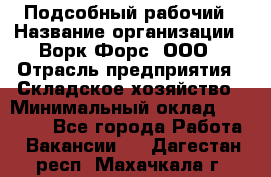 Подсобный рабочий › Название организации ­ Ворк Форс, ООО › Отрасль предприятия ­ Складское хозяйство › Минимальный оклад ­ 60 000 - Все города Работа » Вакансии   . Дагестан респ.,Махачкала г.